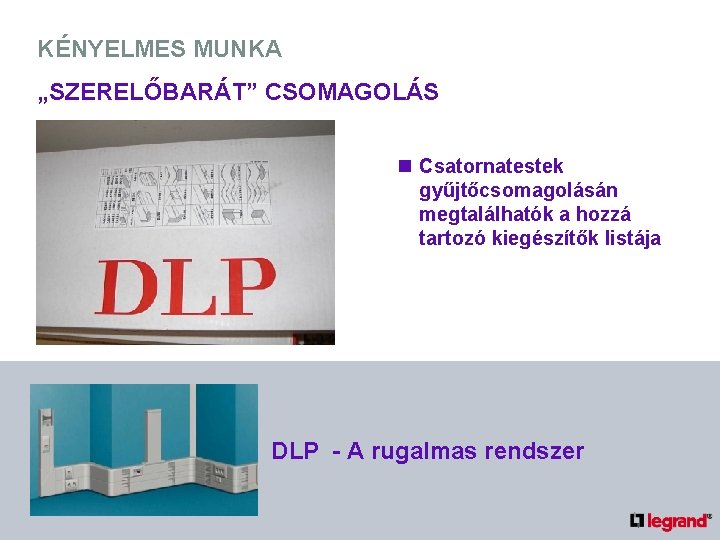 KÉNYELMES MUNKA „SZERELŐBARÁT” CSOMAGOLÁS n Csatornatestek gyűjtőcsomagolásán megtalálhatók a hozzá tartozó kiegészítők listája DLP