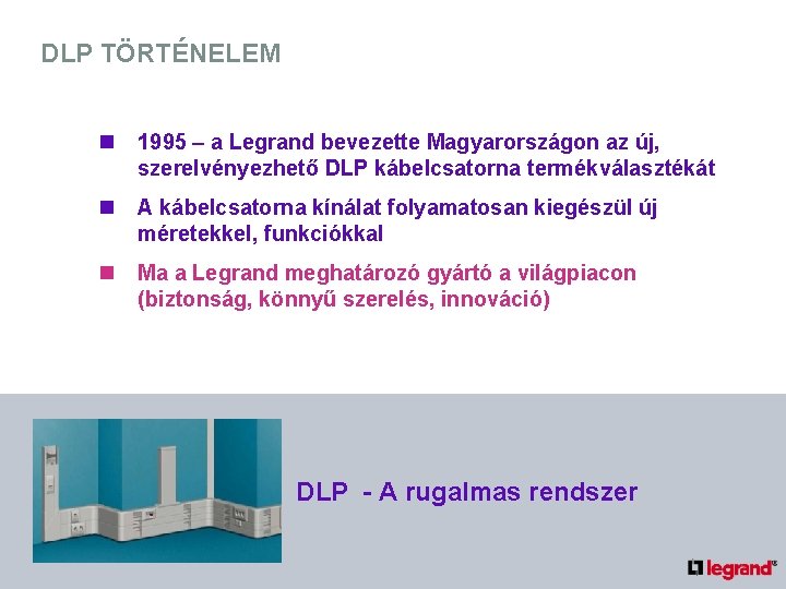 DLP TÖRTÉNELEM n 1995 – a Legrand bevezette Magyarországon az új, szerelvényezhető DLP kábelcsatorna