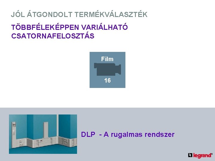 JÓL ÁTGONDOLT TERMÉKVÁLASZTÉK TÖBBFÉLEKÉPPEN VARIÁLHATÓ CSATORNAFELOSZTÁS Film 16 DLP - A rugalmas rendszer 