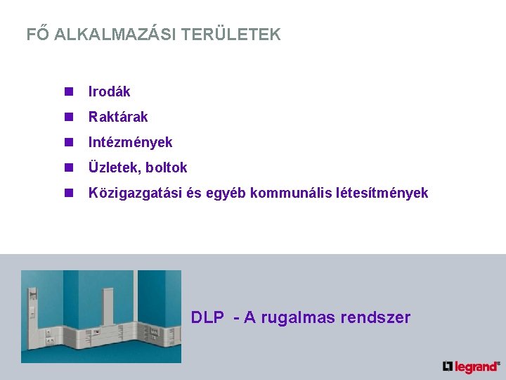 FŐ ALKALMAZÁSI TERÜLETEK n Irodák n Raktárak n Intézmények n Üzletek, boltok n Közigazgatási