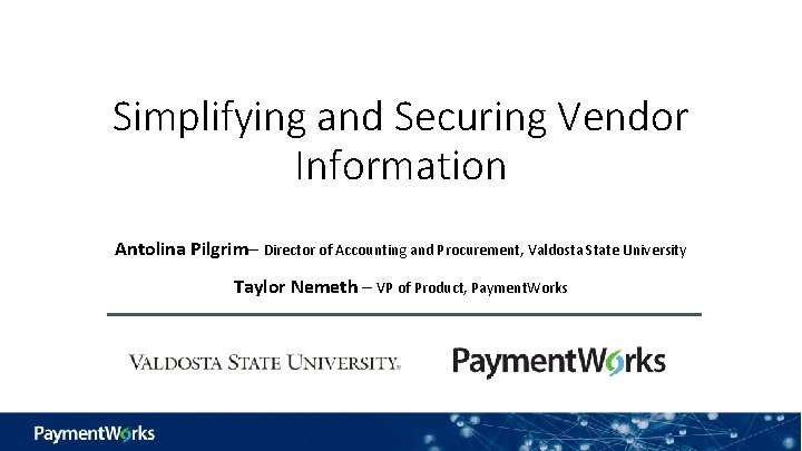 Simplifying and Securing Vendor Information Antolina Pilgrim– Director of Accounting and Procurement, Valdosta State