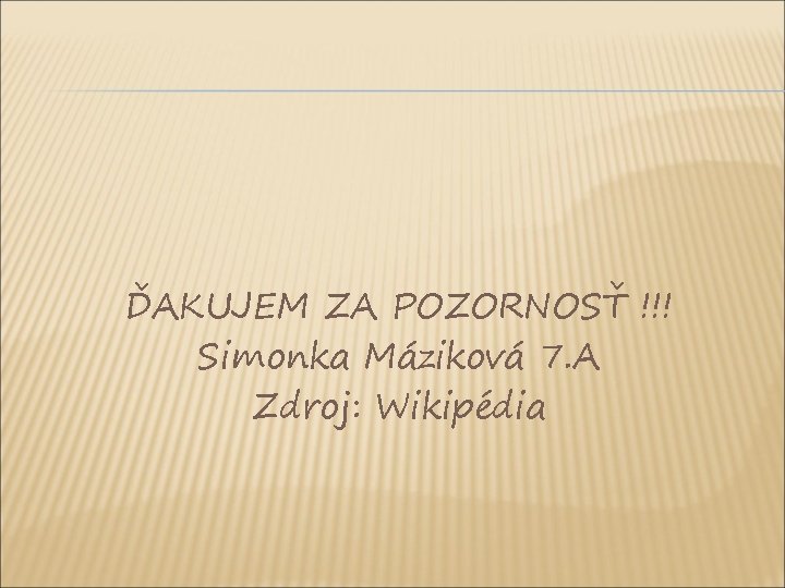 ĎAKUJEM ZA POZORNOSŤ !!! Simonka Máziková 7. A Zdroj: Wikipédia ĎAKUJEM ZA POZORNOSŤ !!! Simonka Máziková 7. A Zdroj: Wikipédia