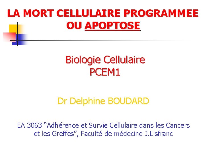 LA MORT CELLULAIRE PROGRAMMEE OU APOPTOSE Biologie Cellulaire PCEM 1 Dr Delphine BOUDARD EA