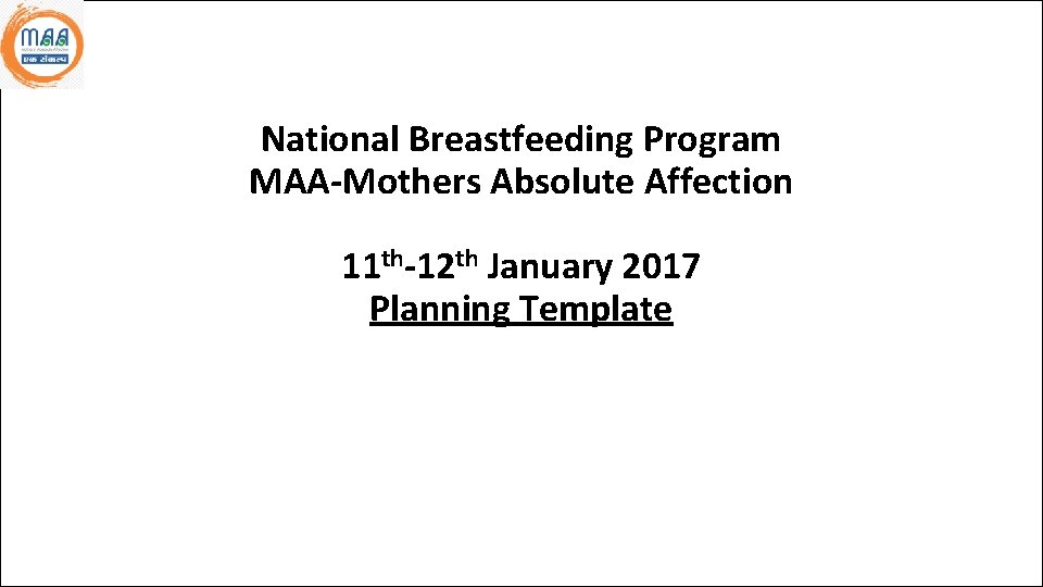 National Breastfeeding Program MAA-Mothers Absolute Affection 11 th-12 th January 2017 Planning Template Name
