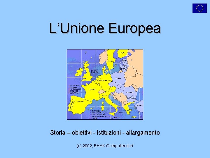 L‘Unione Europea Storia – obiettivi - istituzioni - allargamento (c) 2002, BHAK Oberpullendorf 