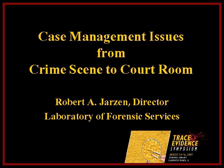 Case Management Issues from Crime Scene to Court Room Robert A. Jarzen, Director Laboratory