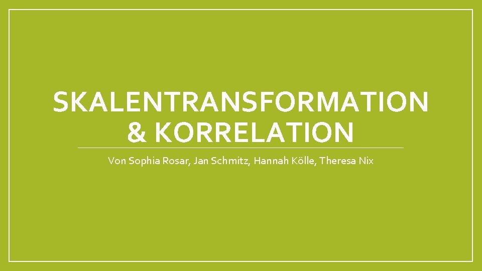 SKALENTRANSFORMATION & KORRELATION Von Sophia Rosar, Jan Schmitz, Hannah Kölle, Theresa Nix 