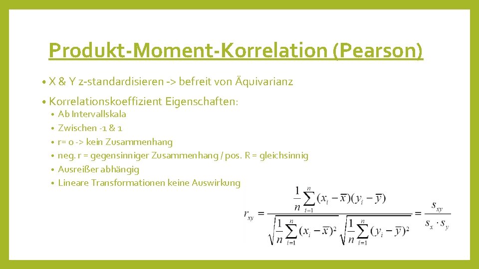 Produkt-Moment-Korrelation (Pearson) • X & Y z-standardisieren -> befreit von Äquivarianz • Korrelationskoeffizient Eigenschaften: