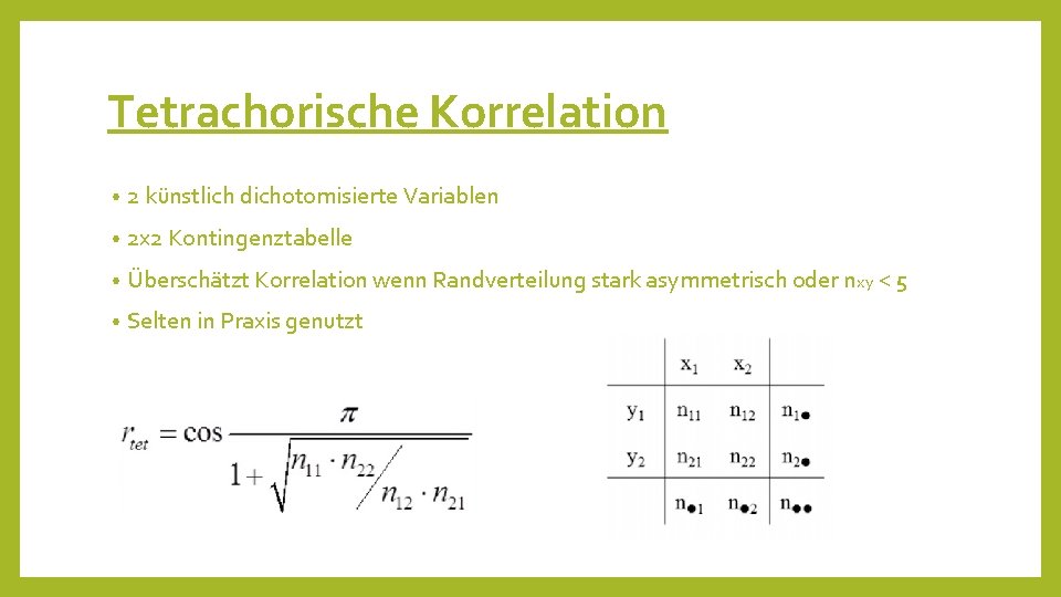 Tetrachorische Korrelation • 2 künstlich dichotomisierte Variablen • 2 x 2 Kontingenztabelle • Überschätzt