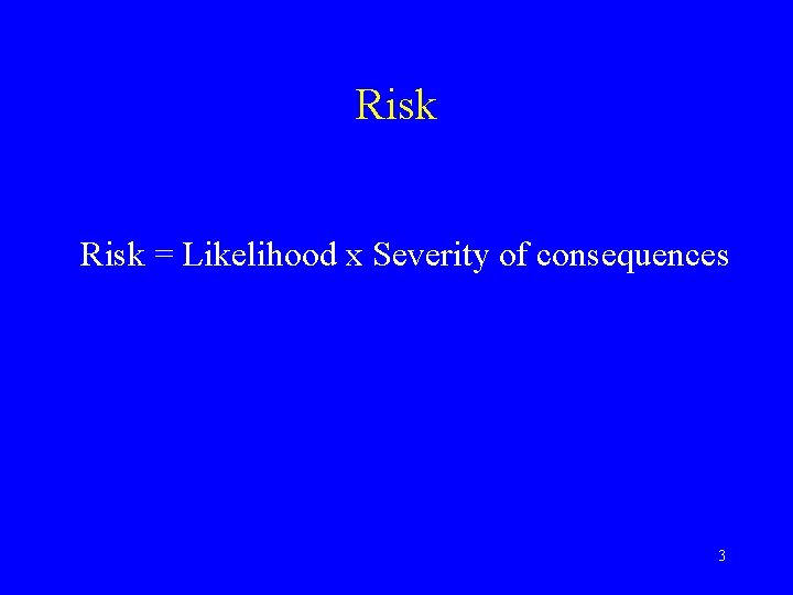 Risk = Likelihood x Severity of consequences 3 