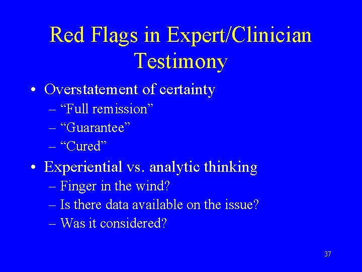 Red Flags in Expert/Clinician Testimony • Overstatement of certainty – “Full remission” – “Guarantee”