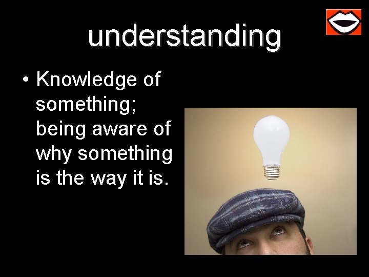 understanding • Knowledge of something; being aware of why something is the way it