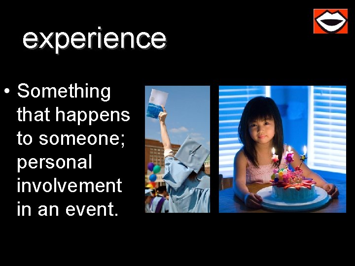 experience • Something that happens to someone; personal involvement in an event. 