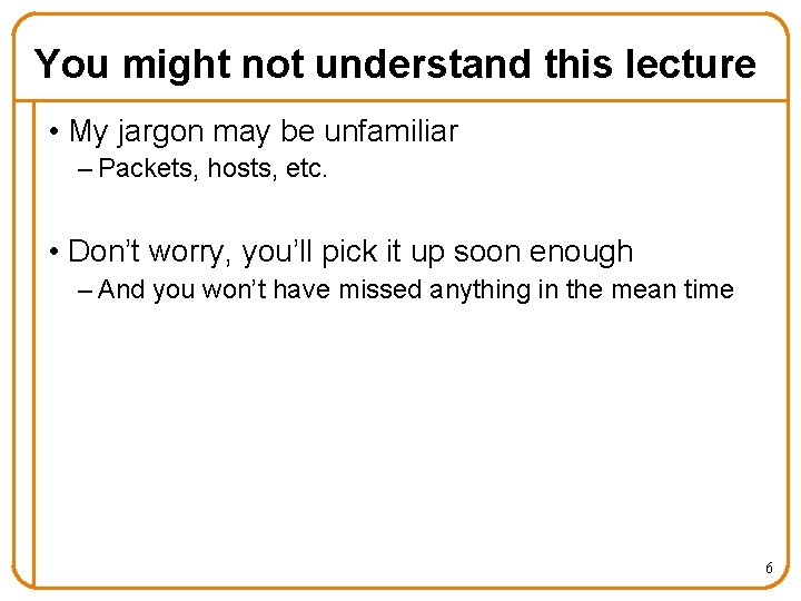 You might not understand this lecture • My jargon may be unfamiliar – Packets,