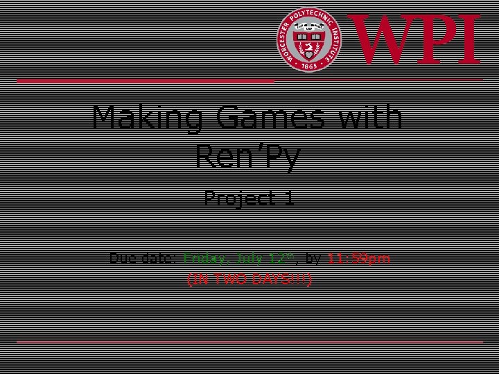 Making Games with Ren’Py Project 1 Due date: Friday, July 12 th, by 11: