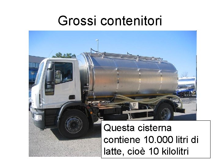 Grossi contenitori Questa cisterna contiene 10. 000 litri di latte, cioè 10 kilolitri 