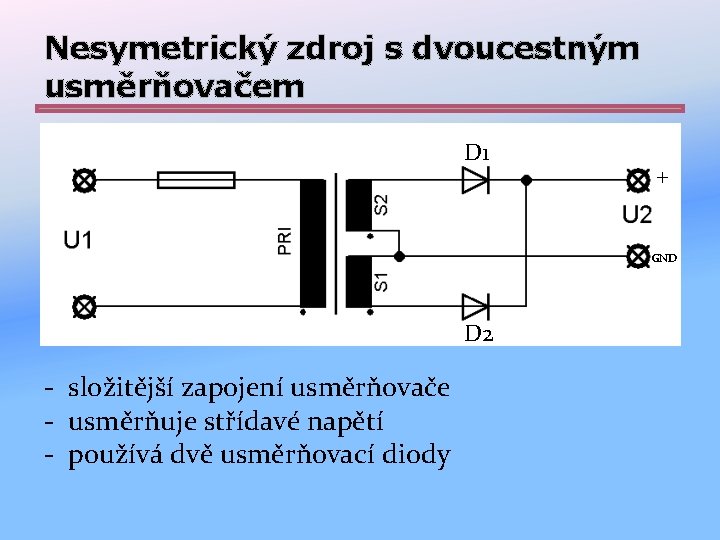 Nesymetrický zdroj s dvoucestným usměrňovačem D 1 + GND D 2 - složitější zapojení