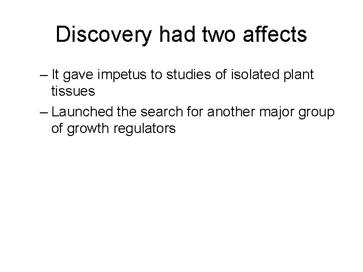Discovery had two affects – It gave impetus to studies of isolated plant tissues Discovery had two affects – It gave impetus to studies of isolated plant tissues