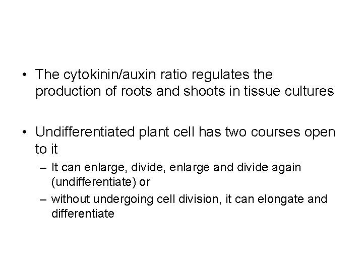 • The cytokinin/auxin ratio regulates the production of roots and shoots in tissue • The cytokinin/auxin ratio regulates the production of roots and shoots in tissue