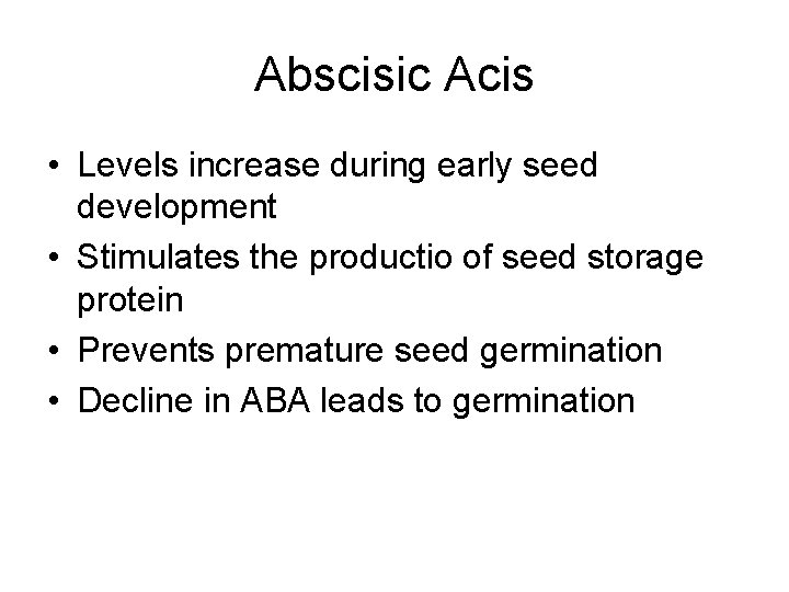 Abscisic Acis • Levels increase during early seed development • Stimulates the productio of Abscisic Acis • Levels increase during early seed development • Stimulates the productio of