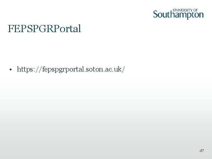 FEPSPGRPortal • https: //fepspgrportal. soton. ac. uk/ 47 