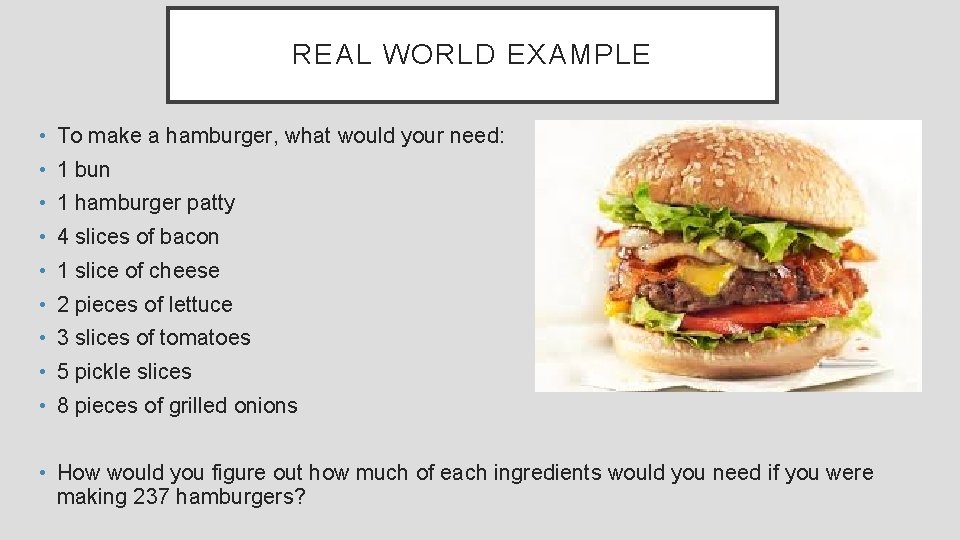 REAL WORLD EXAMPLE • To make a hamburger, what would your need: • 1