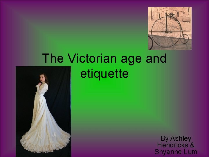 The Victorian age and etiquette By Ashley Hendricks & Shyanne Lum 