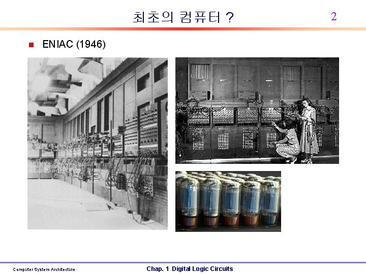 최초의 컴퓨터 ? n ENIAC (1946) Computer System Architecture Chap. 1 Digital Logic Circuits