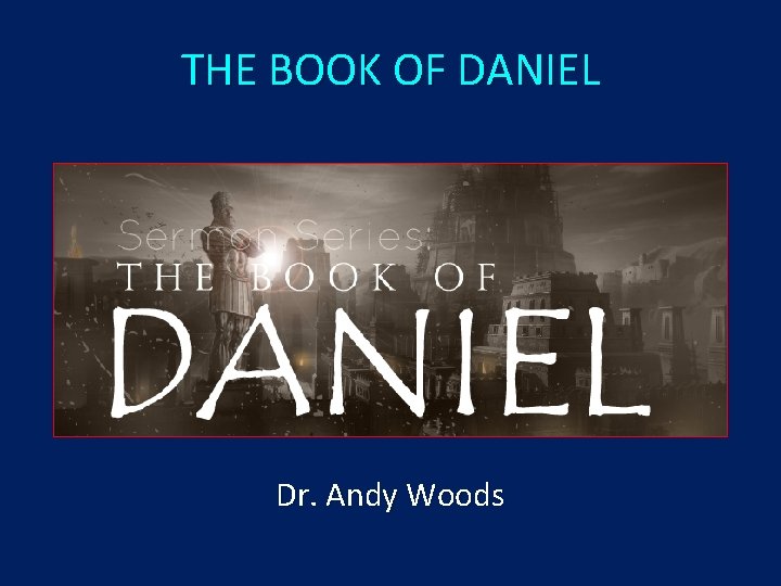 THE BOOK OF DANIEL Dr. Andy Woods 