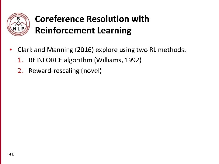 Coreference Resolution with Reinforcement Learning • Clark and Manning (2016) explore using two RL Coreference Resolution with Reinforcement Learning • Clark and Manning (2016) explore using two RL