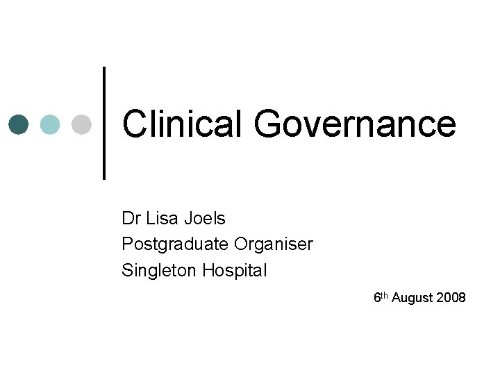 Clinical Governance Dr Lisa Joels Postgraduate Organiser Singleton Hospital 6 th August 2008 