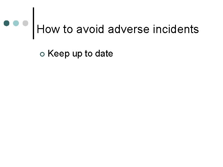 How to avoid adverse incidents ¢ Keep up to date 