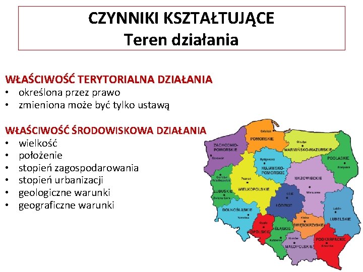 CZYNNIKI KSZTAŁTUJĄCE Teren działania WŁAŚCIWOŚĆ TERYTORIALNA DZIAŁANIA • określona przez prawo • zmieniona może