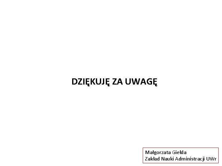 DZIĘKUJĘ ZA UWAGĘ Małgorzata Giełda Zakład Nauki Administracji UWr 