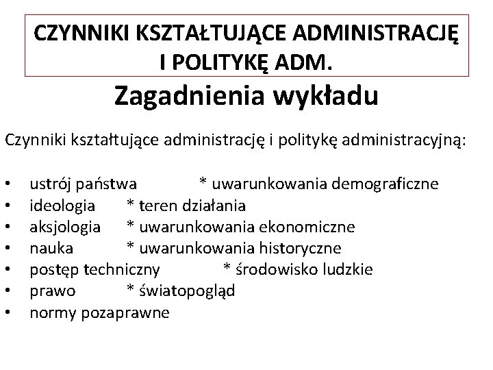 CZYNNIKI KSZTAŁTUJĄCE ADMINISTRACJĘ I POLITYKĘ ADM. Zagadnienia wykładu Czynniki kształtujące administrację i politykę administracyjną: