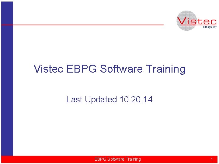 Vistec EBPG Software Training Last Updated 10. 20. 14 EBPG Software Training 1 