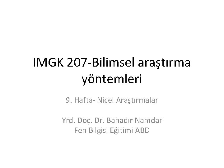 IMGK 207 -Bilimsel araştırma yöntemleri 9. Hafta- Nicel Araştırmalar Yrd. Doç. Dr. Bahadır Namdar