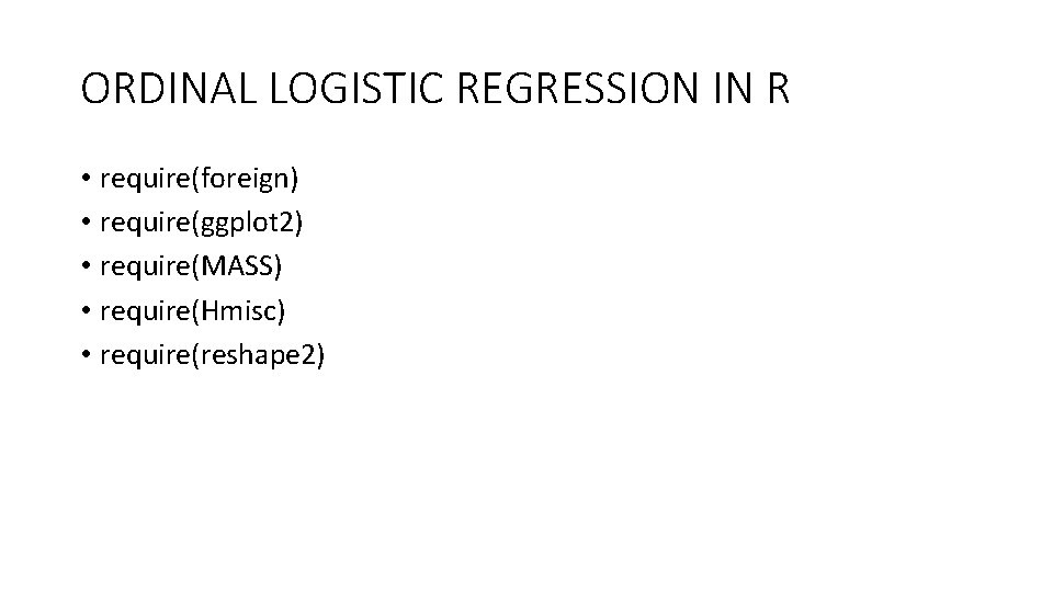 ORDINAL LOGISTIC REGRESSION IN R • require(foreign) • require(ggplot 2) • require(MASS) • require(Hmisc) ORDINAL LOGISTIC REGRESSION IN R • require(foreign) • require(ggplot 2) • require(MASS) • require(Hmisc)