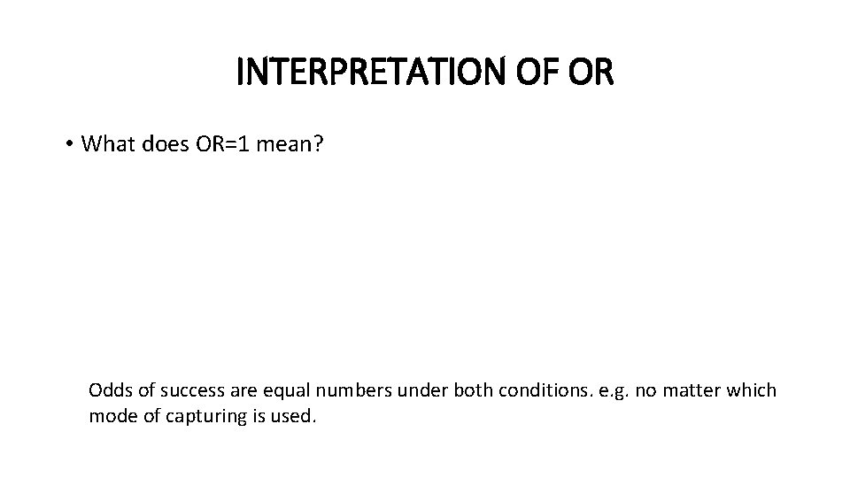 INTERPRETATION OF OR • What does OR=1 mean? Odds of success are equal numbers INTERPRETATION OF OR • What does OR=1 mean? Odds of success are equal numbers