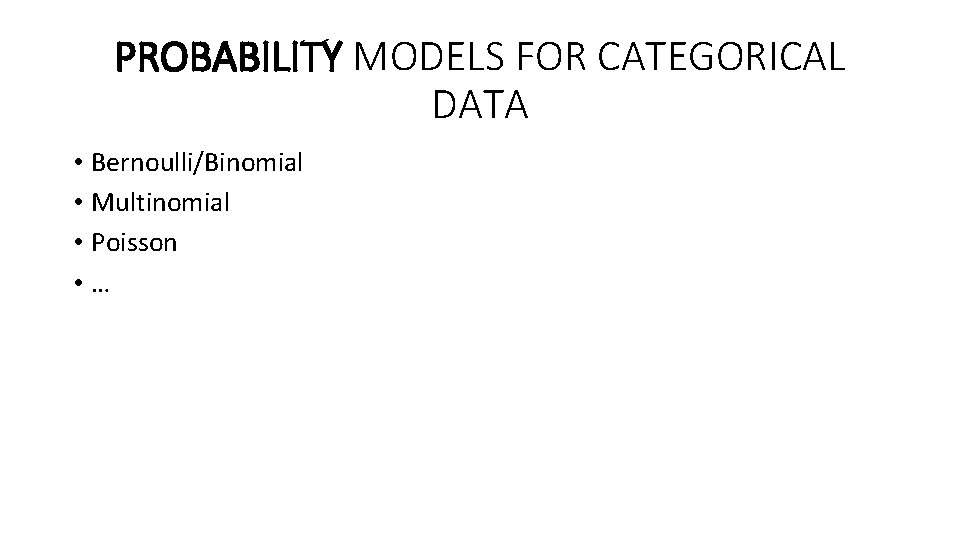 PROBABILITY MODELS FOR CATEGORICAL DATA • Bernoulli/Binomial • Multinomial • Poisson • … PROBABILITY MODELS FOR CATEGORICAL DATA • Bernoulli/Binomial • Multinomial • Poisson • …