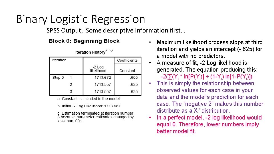 Binary Logistic Regression SPSS Output: Some descriptive information first… • Maximum likelihood process stops Binary Logistic Regression SPSS Output: Some descriptive information first… • Maximum likelihood process stops