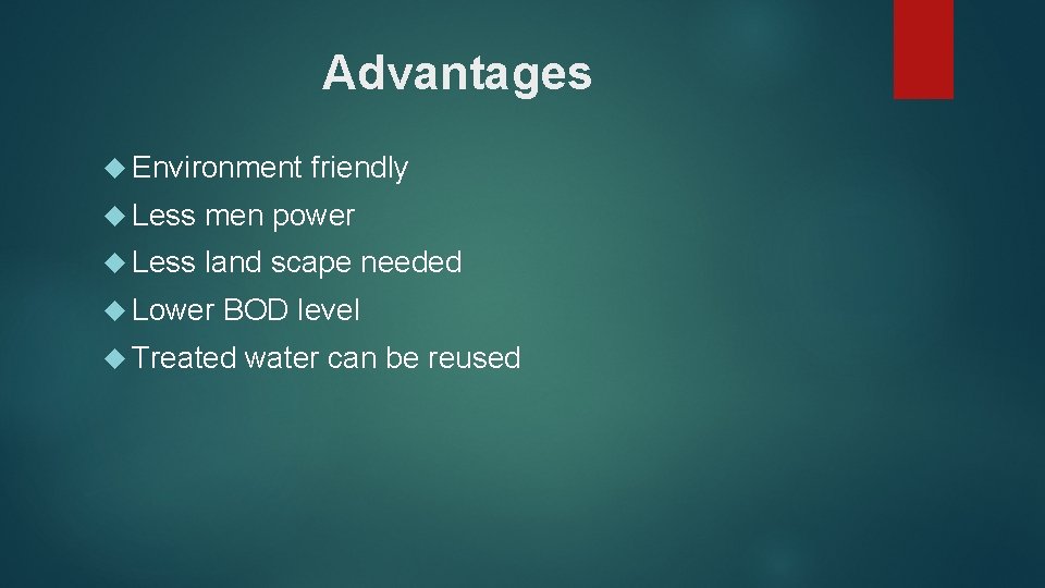 Advantages Environment friendly Less men power Less land scape needed Lower BOD level Treated