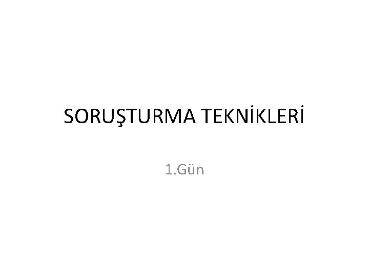 SORUŞTURMA TEKNİKLERİ 1. Gün 