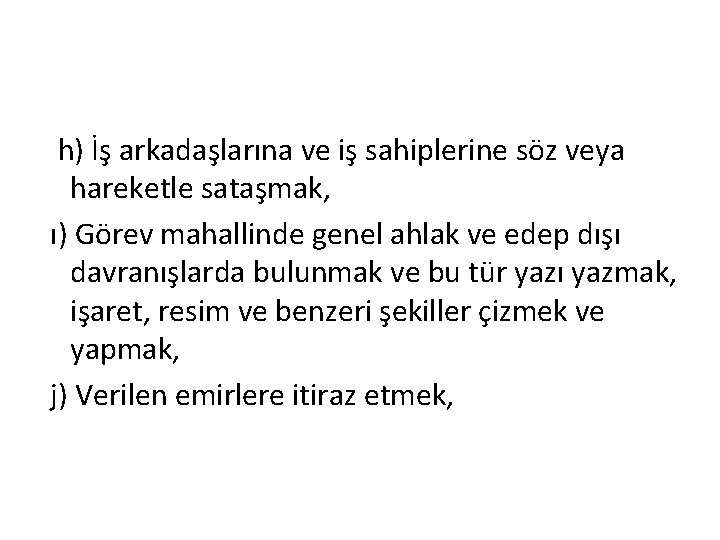  h) İş arkadaşlarına ve iş sahiplerine söz veya hareketle sataşmak, ı) Görev mahallinde