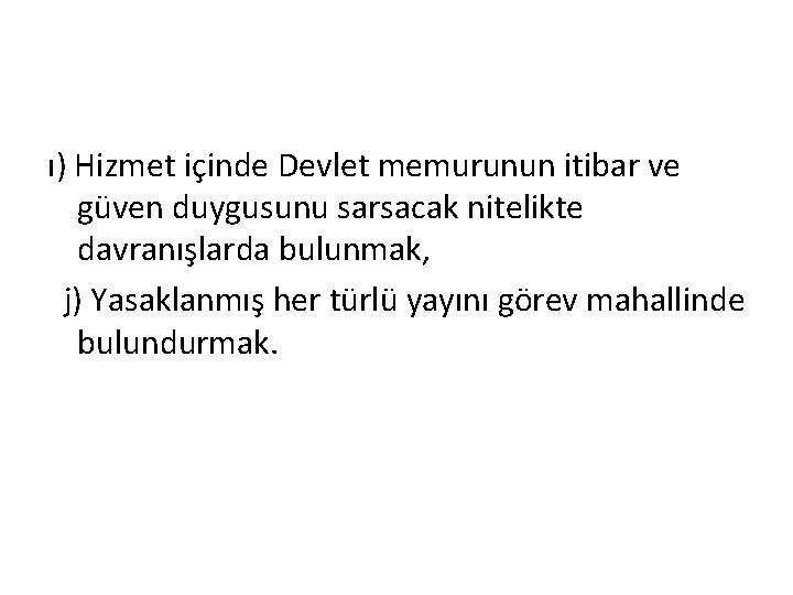 ı) Hizmet içinde Devlet memurunun itibar ve güven duygusunu sarsacak nitelikte davranışlarda bulunmak, j)