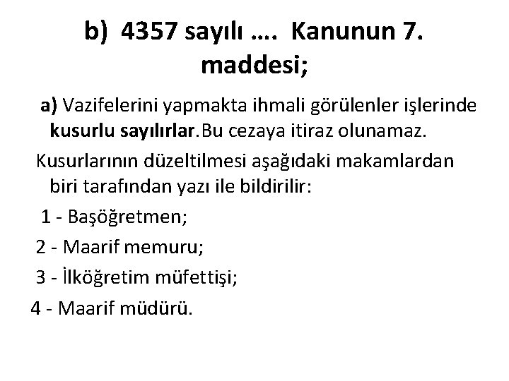 b) 4357 sayılı …. Kanunun 7. maddesi; a) Vazifelerini yapmakta ihmali görülenler işlerinde kusurlu