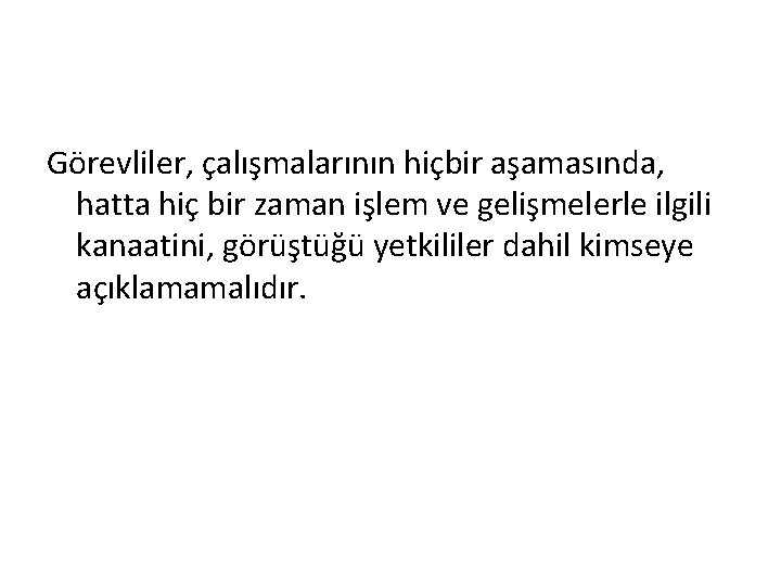 Görevliler, çalışmalarının hiçbir aşamasında, hatta hiç bir zaman işlem ve gelişmelerle ilgili kanaatini, görüştüğü