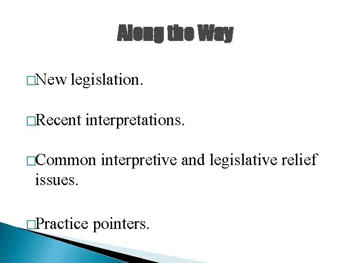 Along the Way �New legislation. �Recent interpretations. �Common interpretive and legislative relief issues. �Practice