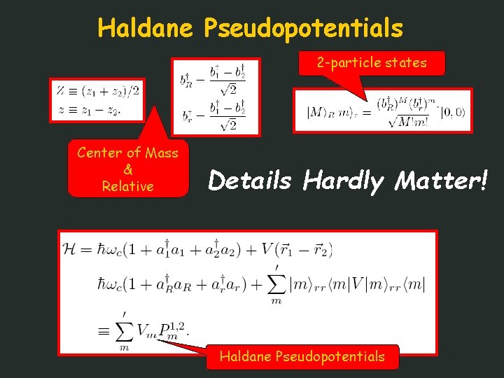 Haldane Pseudopotentials 2 -particle states Center of Mass & Relative Details Hardly Matter! Haldane