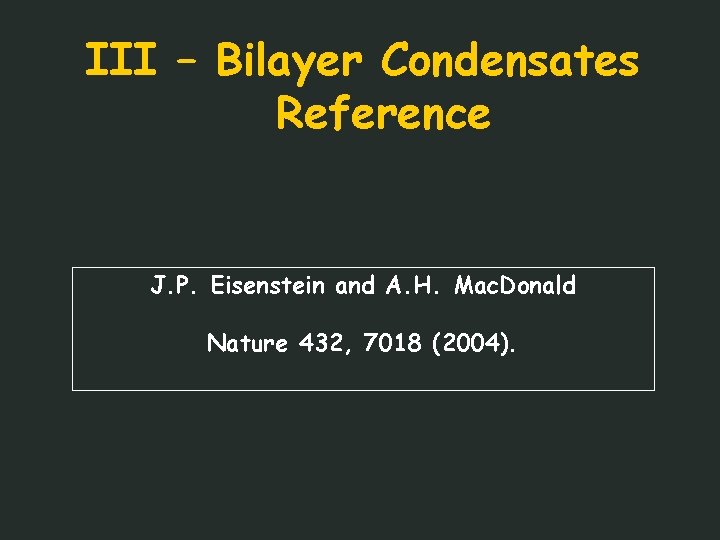 III – Bilayer Condensates Reference J. P. Eisenstein and A. H. Mac. Donald Nature